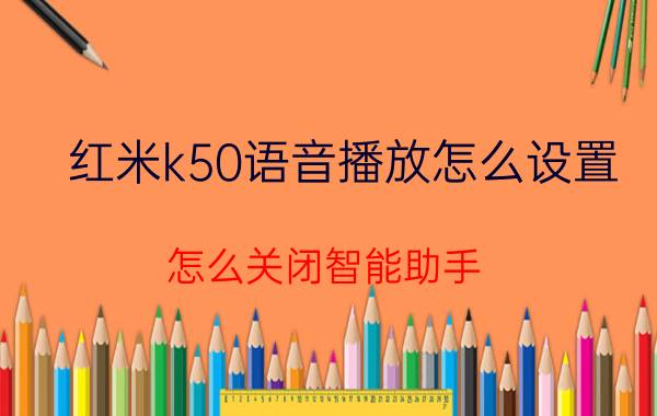 红米k50语音播放怎么设置 怎么关闭智能助手？